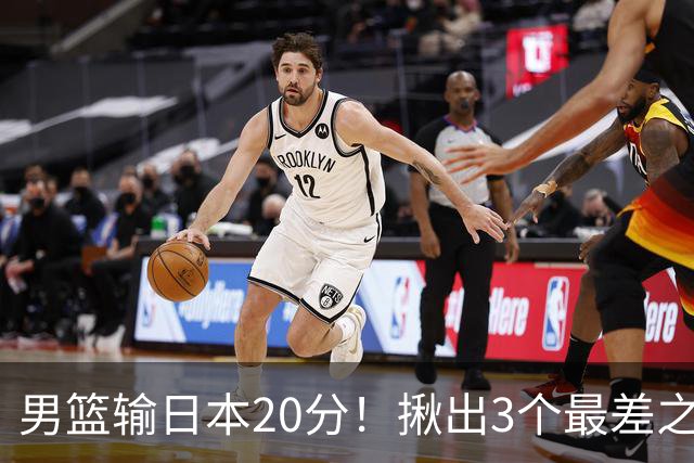 男篮输日本20分！揪出3个最差之人，坑惨了球队